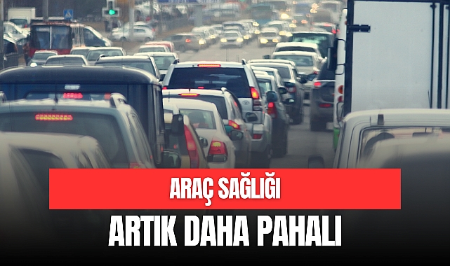 ARAÇ SAĞLIĞI ARTIK DAHA PAHALI
