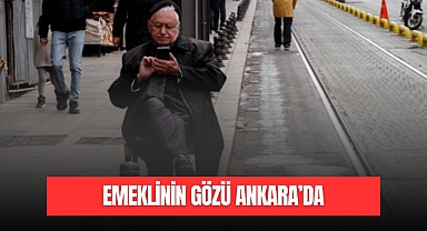 Emeklilerin Gözü Ankara’da