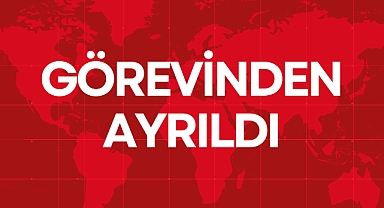GÖREVİNDEN AYRILDI