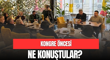 KONGRE ÖNCESİ NE KONUŞTULAR?