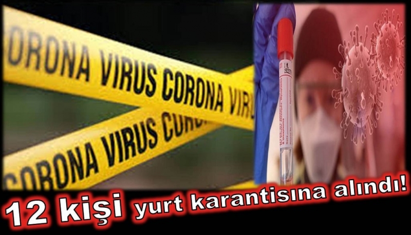 12 kişi yurt karantinasına alındı!