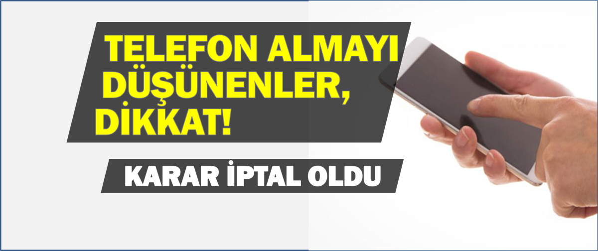 TELEFON ALACAKLAR DİKKAT!KARAR İPTAL EDİLDİ.