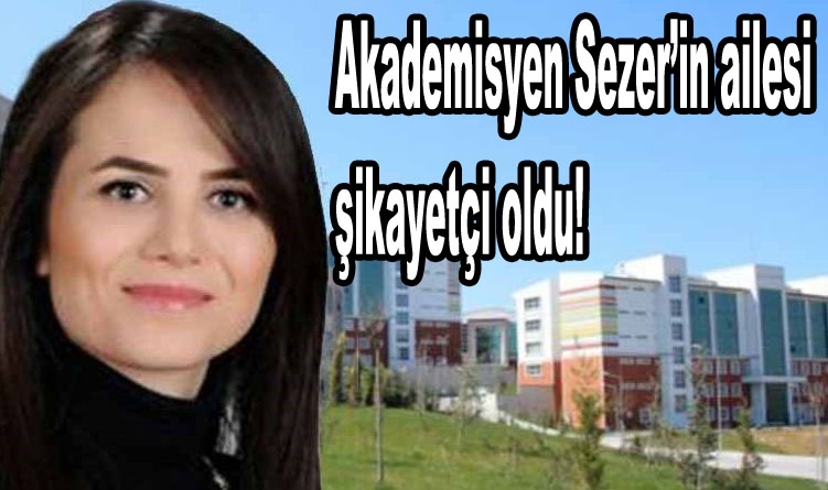 Akademisyen Sezer’in ailesi şikayetçi oldu!