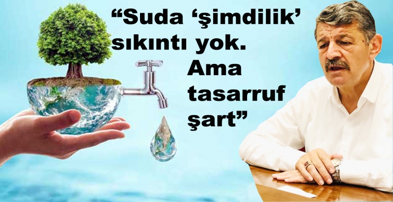 Akın: “Suda ‘şimdilik’ sıkıntı yok. Ama tasarruf şart”