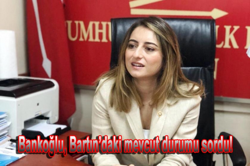 Bankoğlu, Bartın’daki mevcut durumu sordu!