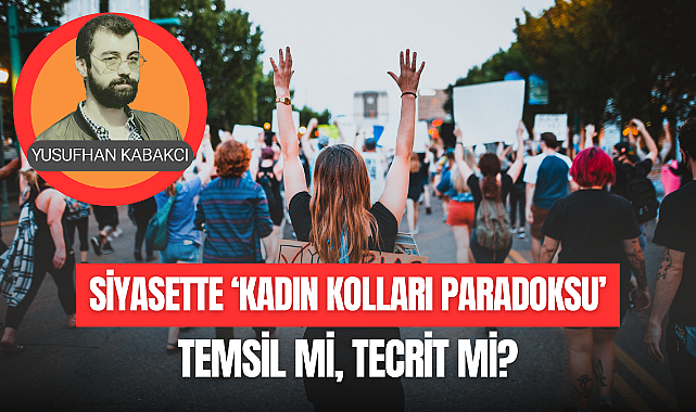 SİYASETTE "KADIN KOLLARI PARADOKSU" TEMSİL Mİ, TECRİT Mİ?