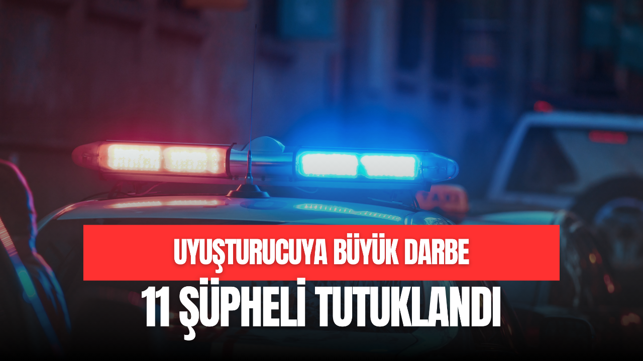 11 ŞÜPHELİ TUTUKLANDI